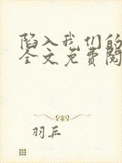 陷入我们的热恋全文免费阅读