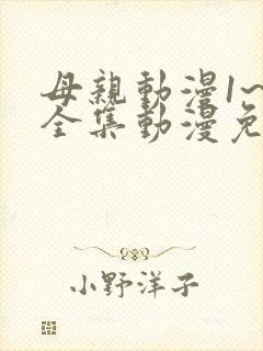 母亲动漫1~6全集动漫免费观看