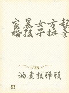 家暴女方起诉离婚孩子抚养权归谁