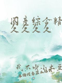 国产综合精品久久久久久