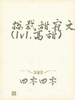 总裁甜宠文推荐(1v1,高甜)