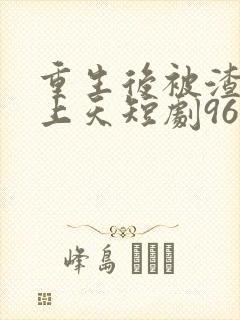 重生后被渣男宠上天短剧96