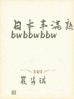 日本丰满熟妇bbwbbwbbw