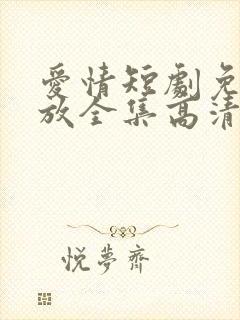 爱情短剧免费播放全集高清