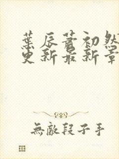 叶辰萧初然刚刚更新最新章节列表