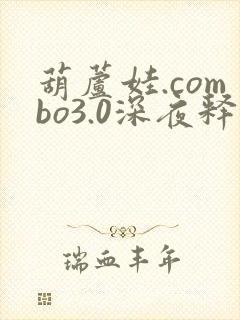 葫芦娃.combo3.0深夜释放自己