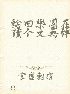 轮回乐园在线阅读全文无弹窗