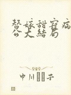 替嫁甜宠病娇老公大结局