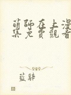 萌师在上漫画全集免费观看下拉式