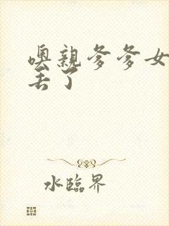 噢亲爹爹女儿要丢了