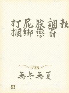 打屁股调教训诫捆绑惩罚