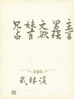 兄妹文男主偏执占有欲强言的小说