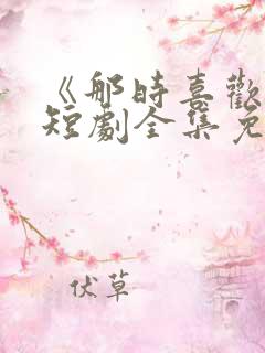 《那时喜欢你》短剧全集免费观看