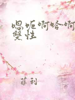 嗯呃啊哈啊啊啊双性