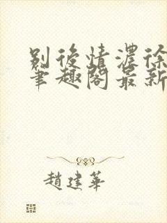 别后情浓徐司衍笔趣阁最新章节列表