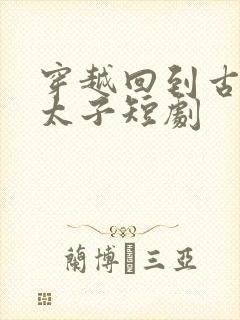 穿越回到古代当太子短剧