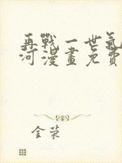 再战一世气冲星河漫画免费观看下拉式