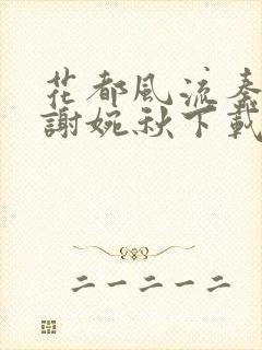 花都风流秦天柱谢婉秋下载小说