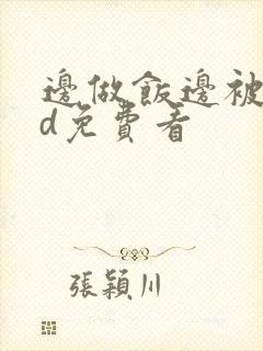 边做饭边被躁hd免费看