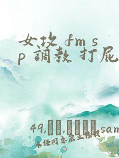 女攻 fm sp 调教 打屁股
