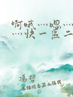 啊哦灬嗯灬用力灬快一区二区视频