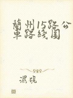 兰州15路公交车路线图