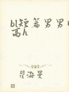 bl短篇男男肉高h