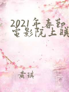 2021年春节电影院上映的全部电影
