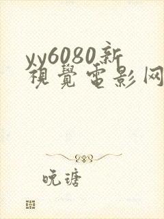 yy6080新视觉电影网