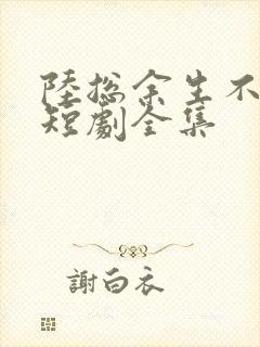 陆总余生不再见短剧全集