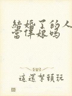 结婚了的人可以当伴娘吗