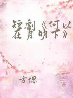 短剧《何以偏爱在月明下》免费播放