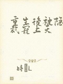 重生后被隐婚总裁宠上天