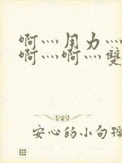 啊灬用力灬啊灬啊灬啊灬双.点我免费看.cc