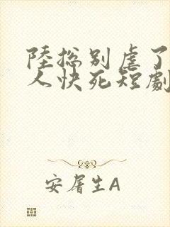 陆总别虐了,夫人快死短剧