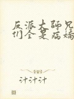 反派大师兄师妹们全是病娇动态漫免费观看