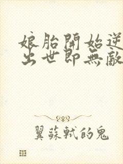 娘胎开始逆袭,出世即无敌小说免费阅读