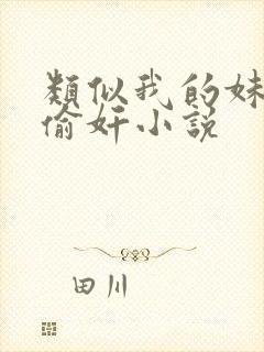 类似我的妹妹被偷奸小说