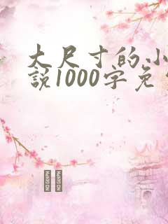 大尺寸的小黄说说1000字免费阅读