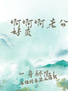 啊啊啊老公好大好爽