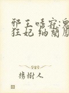 邪王嗜宠:鬼医狂妃 纳兰凤瑾