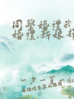 同学婚礼我参加婚礼,新娘却是我老婆