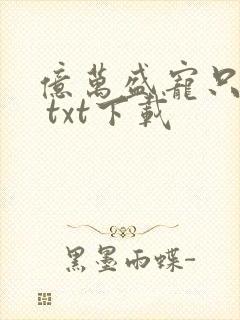 亿万盛宠只为你 txt下载