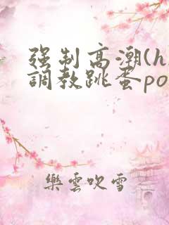 强制高潮(h)调教跳蛋po文