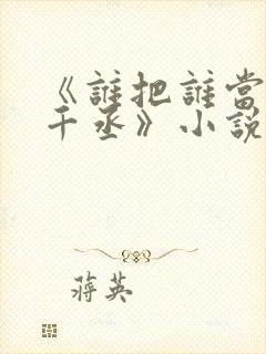 《谁把谁当真水千丞》小说