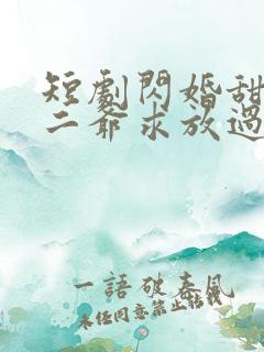 短剧闪婚甜妻:二爷求放过