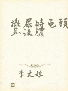 撒尿时龟头痛而且流脓