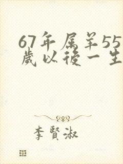67年属羊55岁以后一生命运
