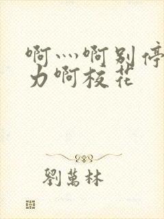 啊灬啊别停灬用力啊校花