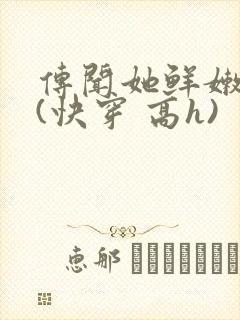 传闻她鲜嫩多汁(快穿 高h)